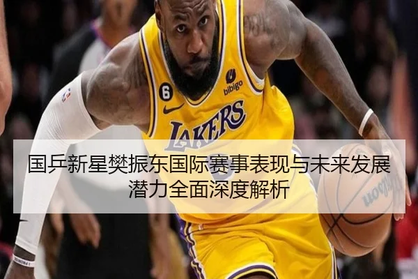 国乒新星樊振东国际赛事表现与未来发展潜力全面深度解析